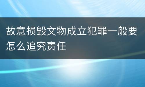 故意损毁文物成立犯罪一般要怎么追究责任