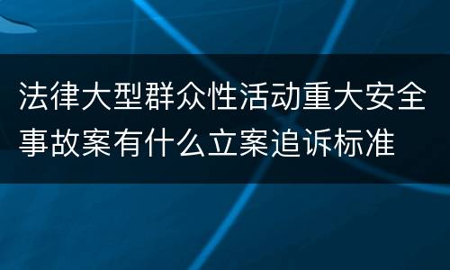 法律大型群众性活动重大安全事故案有什么立案追诉标准