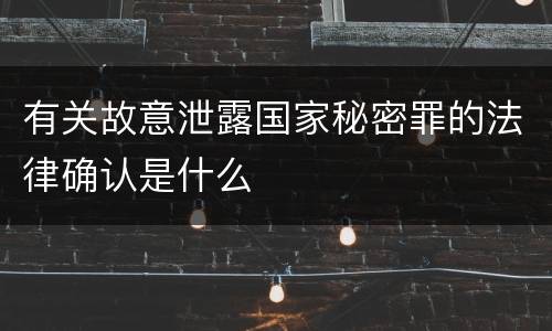 有关故意泄露国家秘密罪的法律确认是什么