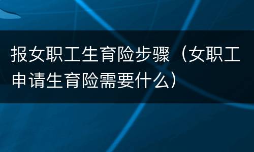 报女职工生育险步骤（女职工申请生育险需要什么）