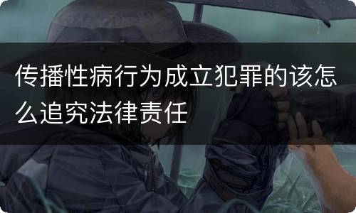 传播性病行为成立犯罪的该怎么追究法律责任