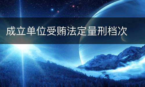 成立单位受贿法定量刑档次