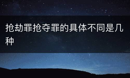 抢劫罪抢夺罪的具体不同是几种