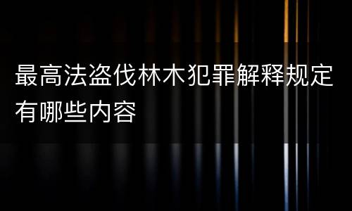 最高法盗伐林木犯罪解释规定有哪些内容