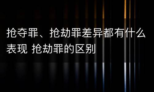 抢夺罪、抢劫罪差异都有什么表现 抢劫罪的区别