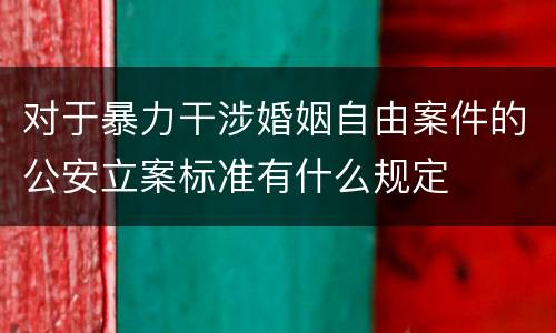 对于暴力干涉婚姻自由案件的公安立案标准有什么规定