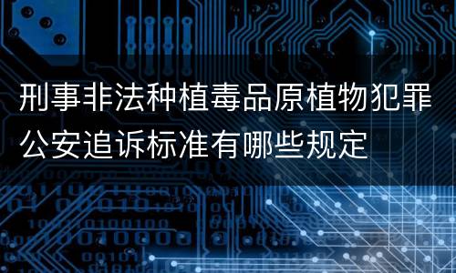 刑事非法种植毒品原植物犯罪公安追诉标准有哪些规定