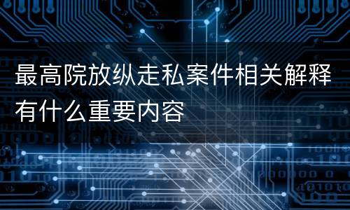 最高院放纵走私案件相关解释有什么重要内容