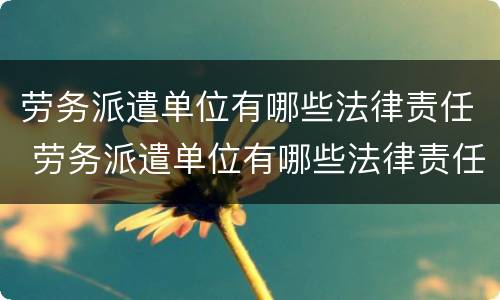 劳务派遣单位有哪些法律责任 劳务派遣单位有哪些法律责任承担