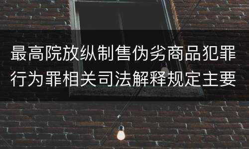 最高院放纵制售伪劣商品犯罪行为罪相关司法解释规定主要内容包括什么