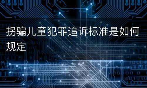 拐骗儿童犯罪追诉标准是如何规定