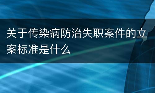 关于传染病防治失职案件的立案标准是什么