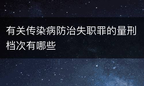 有关传染病防治失职罪的量刑档次有哪些