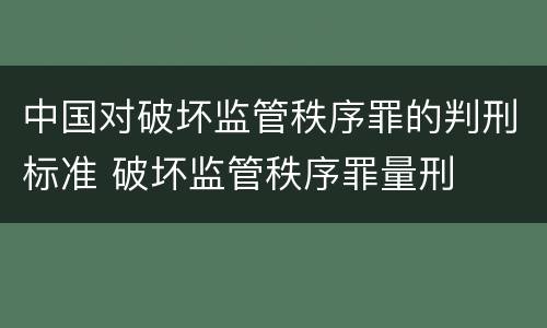 中国对破坏监管秩序罪的判刑标准 破坏监管秩序罪量刑