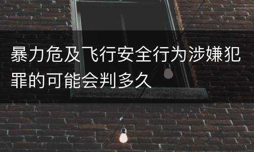 暴力危及飞行安全行为涉嫌犯罪的可能会判多久