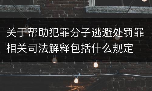 关于帮助犯罪分子逃避处罚罪相关司法解释包括什么规定