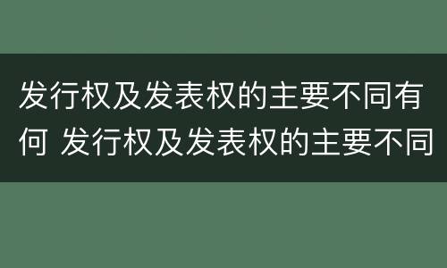发行权及发表权的主要不同有何 发行权及发表权的主要不同有何异同