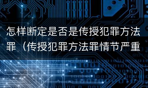 怎样断定是否是传授犯罪方法罪（传授犯罪方法罪情节严重的解释有吗）
