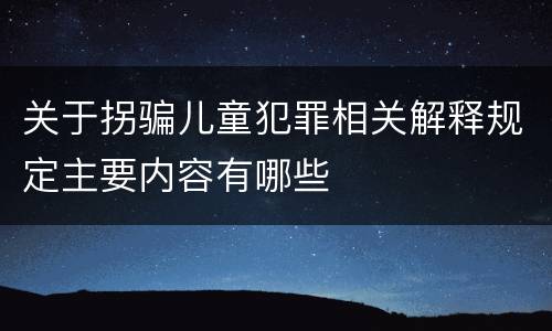 关于拐骗儿童犯罪相关解释规定主要内容有哪些