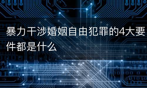 暴力干涉婚姻自由犯罪的4大要件都是什么