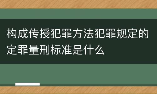 构成传授犯罪方法犯罪规定的定罪量刑标准是什么