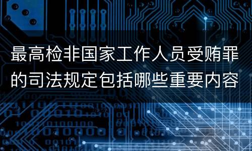 最高检非国家工作人员受贿罪的司法规定包括哪些重要内容