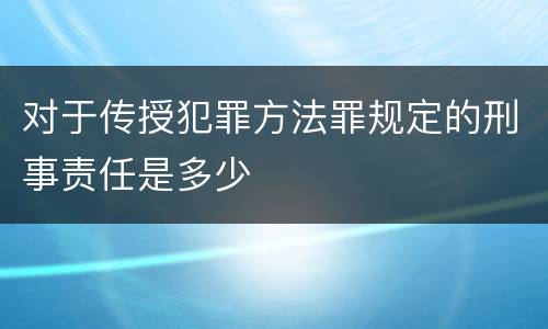 对于传授犯罪方法罪规定的刑事责任是多少