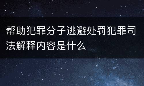 帮助犯罪分子逃避处罚犯罪司法解释内容是什么