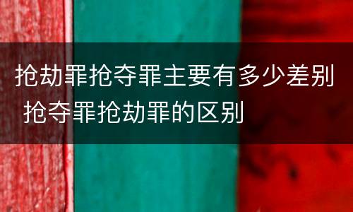 抢劫罪抢夺罪主要有多少差别 抢夺罪抢劫罪的区别