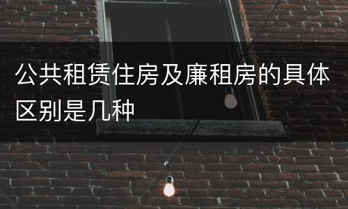 公共租赁住房及廉租房的具体区别是几种