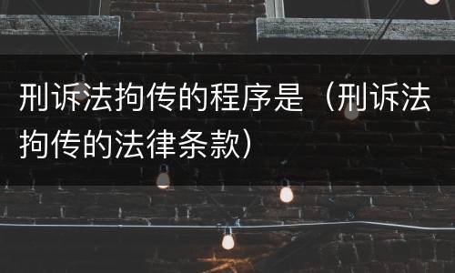 刑诉法拘传的程序是（刑诉法拘传的法律条款）