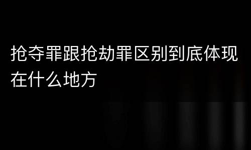 抢夺罪跟抢劫罪区别到底体现在什么地方