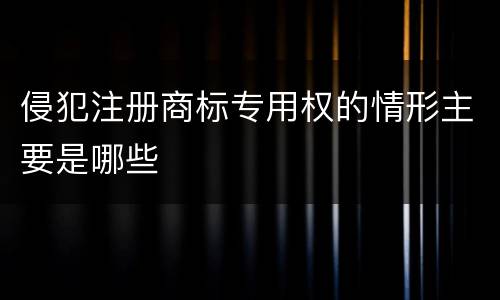 侵犯注册商标专用权的情形主要是哪些