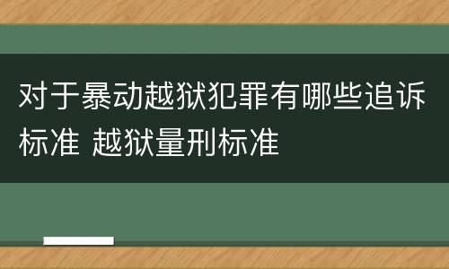 对于暴动越狱犯罪有哪些追诉标准 越狱量刑标准