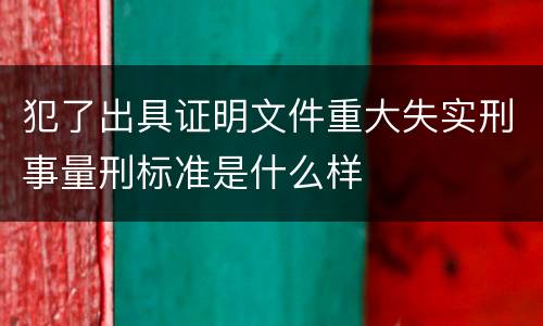 犯了出具证明文件重大失实刑事量刑标准是什么样