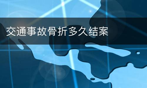 交通事故骨折多久结案