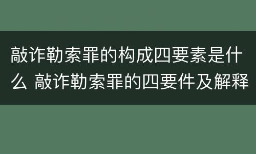 敲诈勒索罪的构成四要素是什么 敲诈勒索罪的四要件及解释