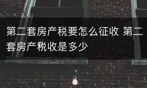 第二套房产税要怎么征收 第二套房产税收是多少