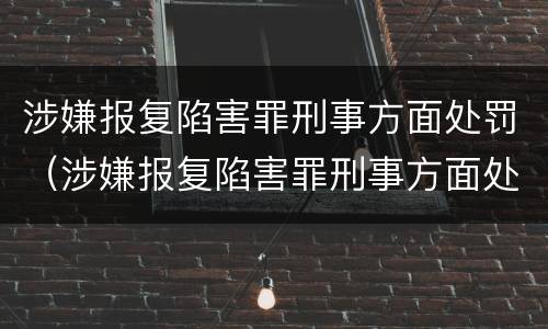 涉嫌报复陷害罪刑事方面处罚（涉嫌报复陷害罪刑事方面处罚案例）