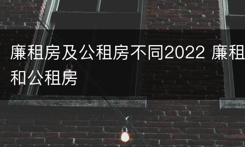 廉租房及公租房不同2022 廉租和公租房