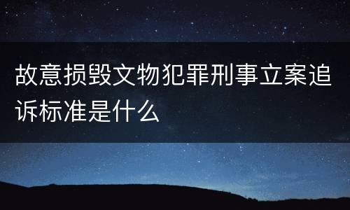 故意损毁文物犯罪刑事立案追诉标准是什么
