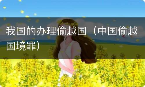 我国的办理偷越国（中国偷越国境罪）