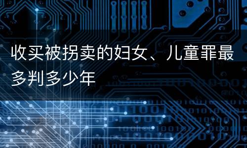 收买被拐卖的妇女、儿童罪最多判多少年