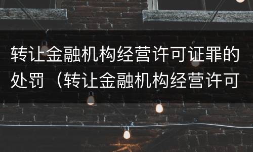 转让金融机构经营许可证罪的处罚（转让金融机构经营许可证罪的处罚金额）