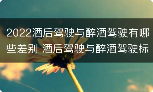 2022酒后驾驶与醉酒驾驶有哪些差别 酒后驾驶与醉酒驾驶标准