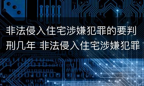 非法侵入住宅涉嫌犯罪的要判刑几年 非法侵入住宅涉嫌犯罪的要判刑几年呢