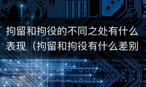拘留和拘役的不同之处有什么表现（拘留和拘役有什么差别）