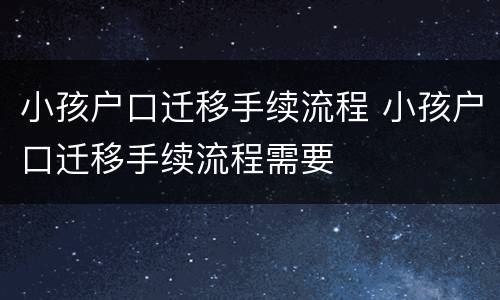 小孩户口迁移手续流程 小孩户口迁移手续流程需要