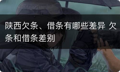 陕西欠条、借条有哪些差异 欠条和借条差别