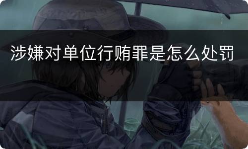 涉嫌对单位行贿罪是怎么处罚